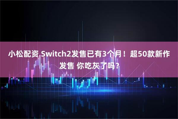 小松配资 Switch2发售已有3个月！超50款新作发售 你吃灰了吗？