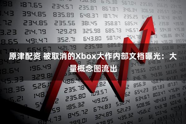 原津配资 被取消的Xbox大作内部文档曝光：大量概念图流出
