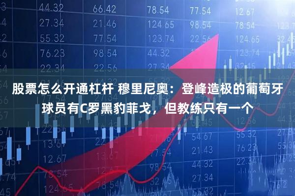 股票怎么开通杠杆 穆里尼奥：登峰造极的葡萄牙球员有C罗黑豹菲戈，但教练只有一个