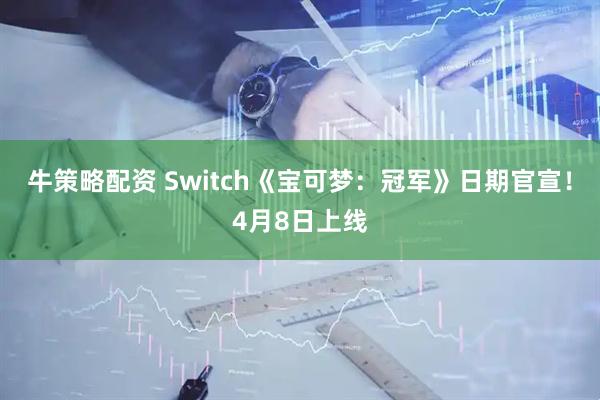 牛策略配资 Switch《宝可梦：冠军》日期官宣！4月8日上线