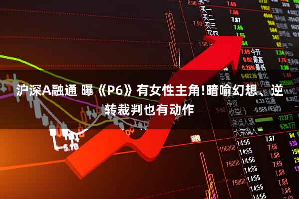 沪深A融通 曝《P6》有女性主角!暗喻幻想、逆转裁判也有动作